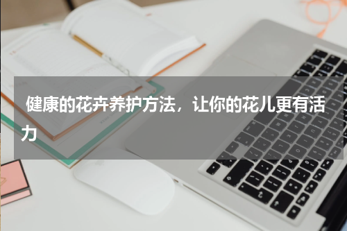  健康的花卉养护方法，让你的花儿更有活力