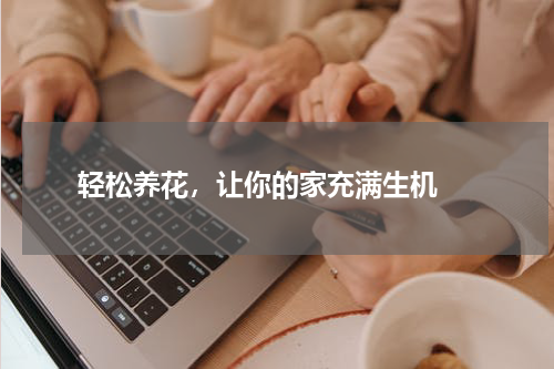  轻松养花，让你的家充满生机 