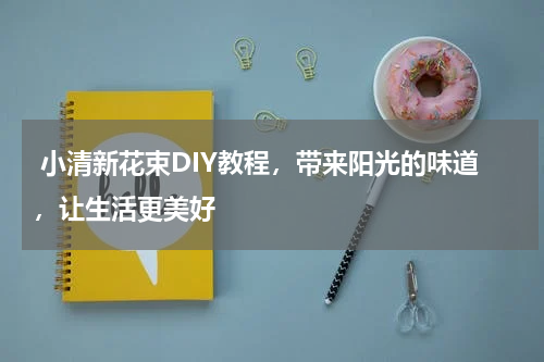  小清新花束DIY教程，带来阳光的味道，让生活更美好 