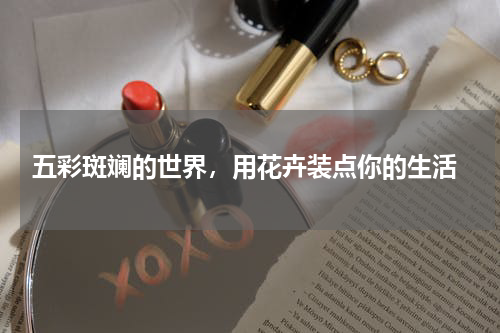  五彩斑斓的世界，用花卉装点你的生活