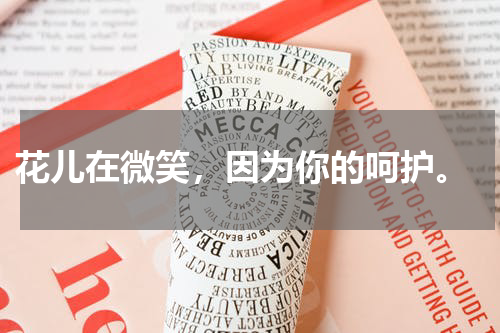  花儿在微笑，因为你的呵护。