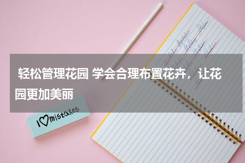  轻松管理花园 学会合理布置花卉，让花园更加美丽 