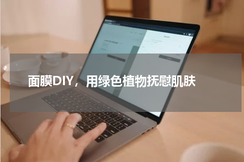  面膜DIY，用绿色植物抚慰肌肤
