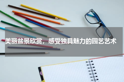  美丽盆景欣赏，感受独具魅力的园艺艺术