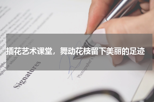  插花艺术课堂，舞动花枝留下美丽的足迹