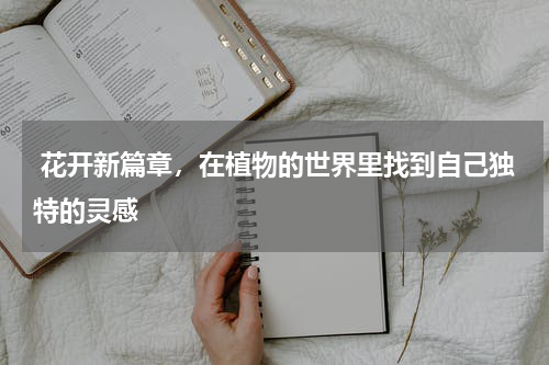  花开新篇章，在植物的世界里找到自己独特的灵感