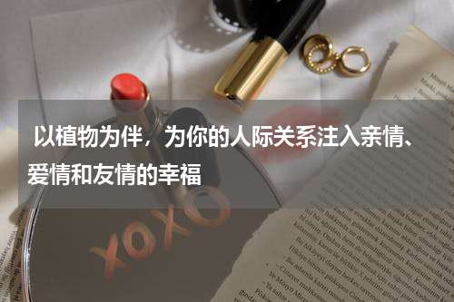  以植物为伴，为你的人际关系注入亲情、爱情和友情的幸福