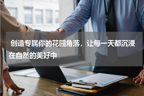  创造专属你的花园角落，让每一天都沉浸在自然的美好中