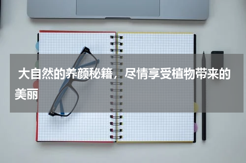  大自然的养颜秘籍，尽情享受植物带来的美丽