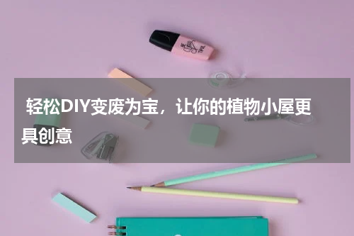  轻松DIY变废为宝，让你的植物小屋更具创意