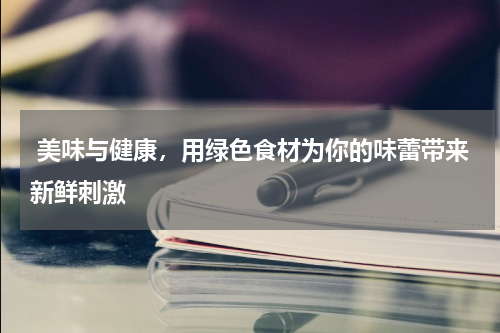 美味与健康，用绿色食材为你的味蕾带来新鲜刺激