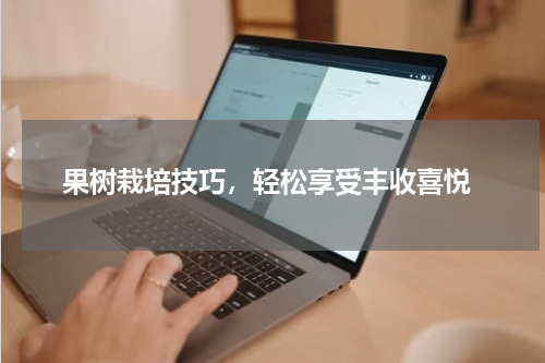  果树栽培技巧，轻松享受丰收喜悦