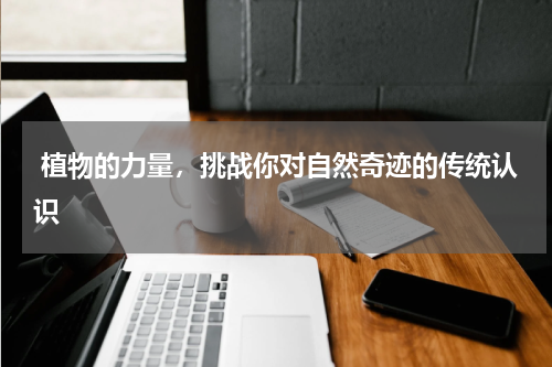  植物的力量，挑战你对自然奇迹的传统认识