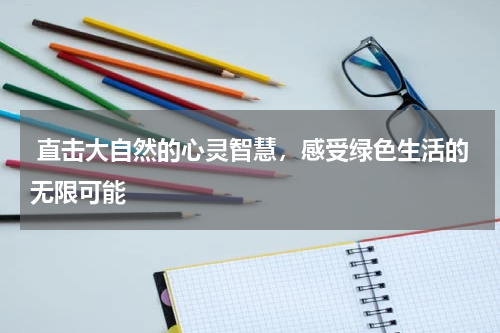 直击大自然的心灵智慧，感受绿色生活的无限可能
