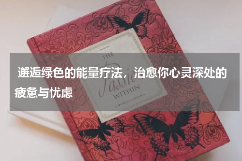  邂逅绿色的能量疗法，治愈你心灵深处的疲惫与忧虑