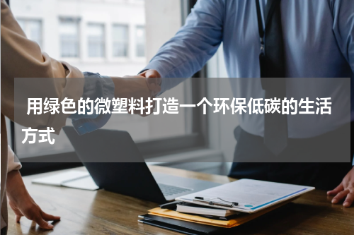  用绿色的微塑料打造一个环保低碳的生活方式
