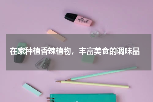  在家种植香辣植物，丰富美食的调味品