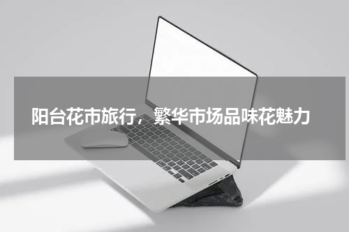  阳台花市旅行，繁华市场品味花魅力