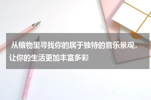  从植物里寻找你的属于独特的音乐景观，让你的生活更加丰富多彩