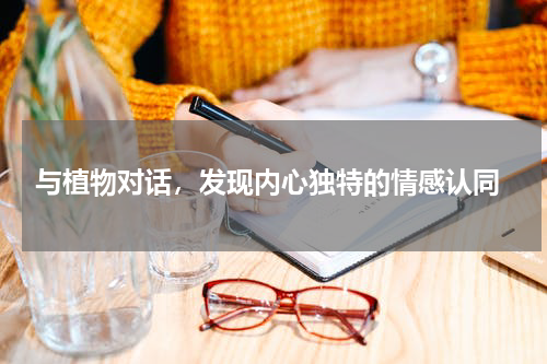  与植物对话，发现内心独特的情感认同