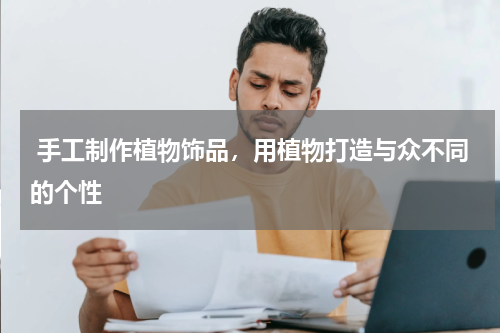  手工制作植物饰品，用植物打造与众不同的个性