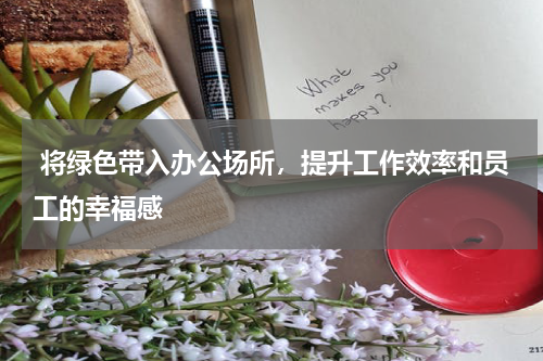  将绿色带入办公场所，提升工作效率和员工的幸福感
