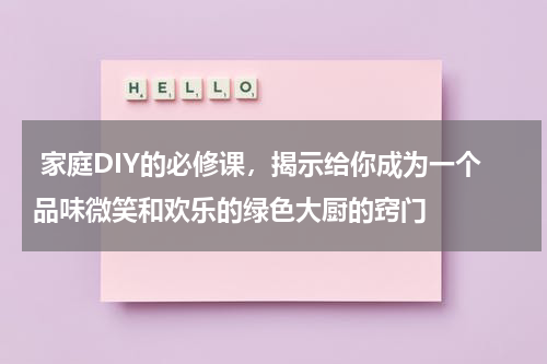  家庭DIY的必修课，揭示给你成为一个品味微笑和欢乐的绿色大厨的窍门