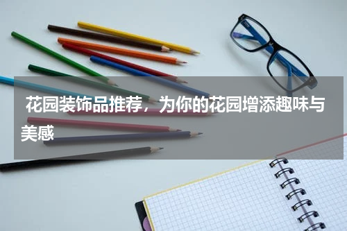  花园装饰品推荐，为你的花园增添趣味与美感