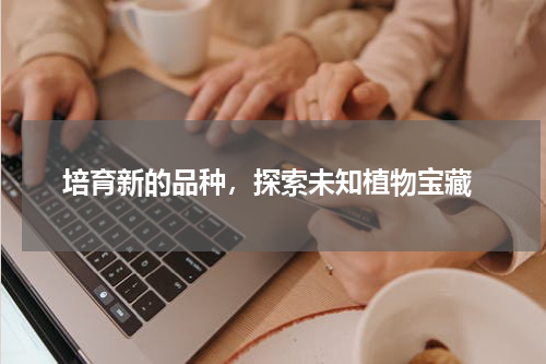  培育新的品种，探索未知植物宝藏