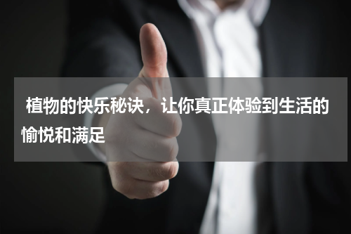  植物的快乐秘诀，让你真正体验到生活的愉悦和满足