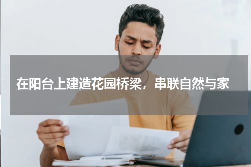 在阳台上建造花园桥梁，串联自然与家