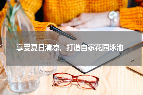  享受夏日清凉，打造自家花园泳池