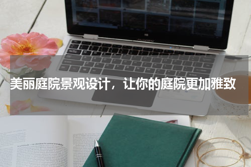  美丽庭院景观设计，让你的庭院更加雅致