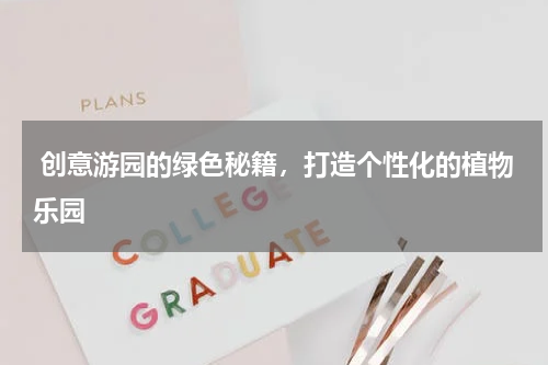  创意游园的绿色秘籍，打造个性化的植物乐园
