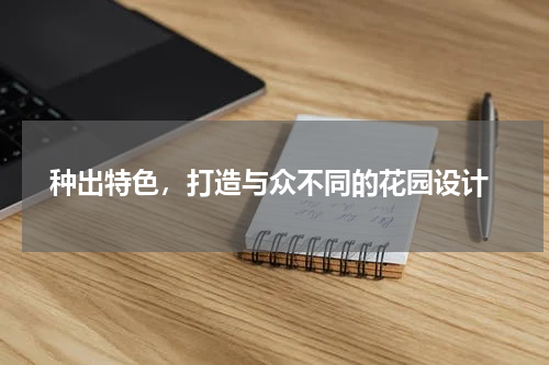  种出特色，打造与众不同的花园设计
