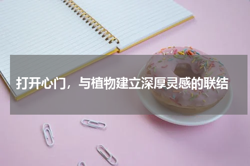 打开心门，与植物建立深厚灵感的联结