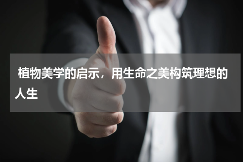  植物美学的启示，用生命之美构筑理想的人生