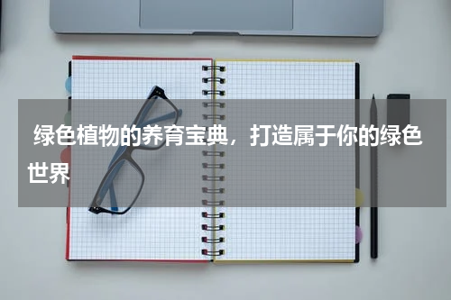  绿色植物的养育宝典，打造属于你的绿色世界