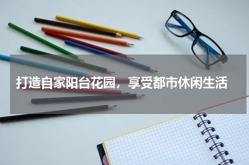  打造自家阳台花园，享受都市休闲生活