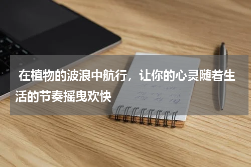  在植物的波浪中航行，让你的心灵随着生活的节奏摇曳欢快