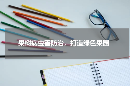  果树病虫害防治，打造绿色果园