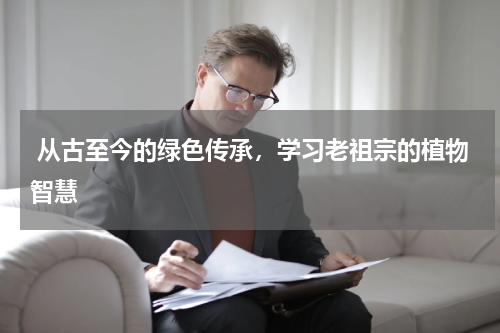  从古至今的绿色传承，学习老祖宗的植物智慧