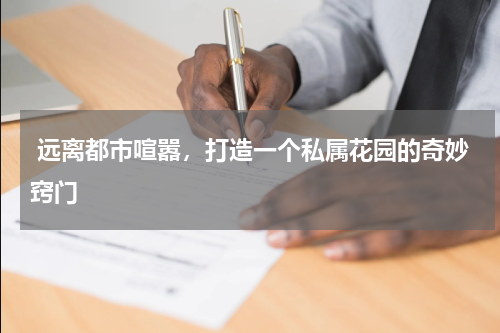  远离都市喧嚣，打造一个私属花园的奇妙窍门