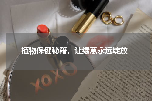  植物保健秘籍，让绿意永远绽放