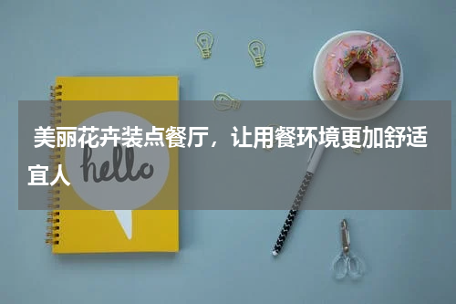  美丽花卉装点餐厅，让用餐环境更加舒适宜人