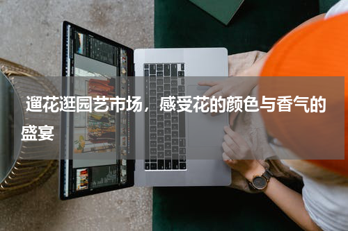  遛花逛园艺市场，感受花的颜色与香气的盛宴
