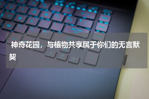  神奇花园，与植物共享属于你们的无言默契