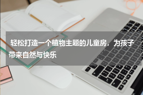 轻松打造一个植物主题的儿童房，为孩子带来自然与快乐