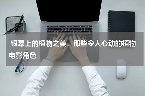  银幕上的植物之美，那些令人心动的植物电影角色