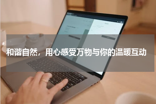  和谐自然，用心感受万物与你的温暖互动
